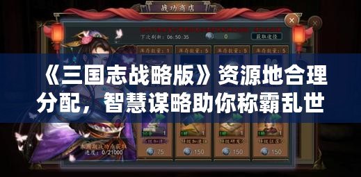《三國志戰(zhàn)略版》資源地合理分配，智慧謀略助你稱霸亂世！