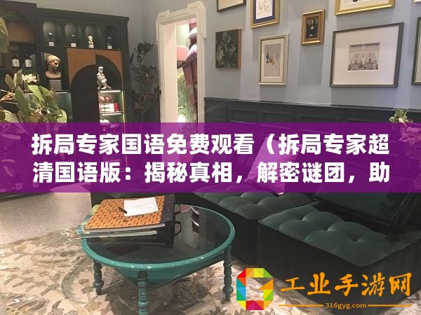 拆局專家國語免費觀看（拆局專家超清國語版：揭秘真相，解密謎團，助你洞悉世界！）