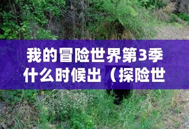 我的冒險(xiǎn)世界第3季什么時(shí)候出（探險(xiǎn)世界三：未知之旅）