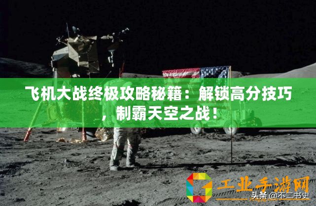 飛機(jī)大戰(zhàn)終極攻略秘籍：解鎖高分技巧，制霸天空之戰(zhàn)！