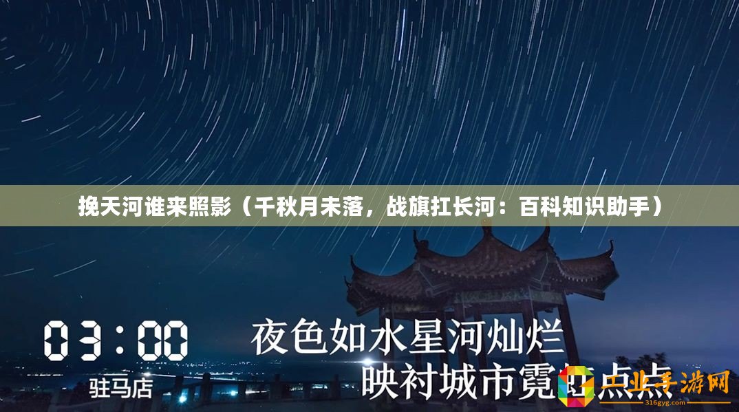 挽天河誰來照影（千秋月未落，戰(zhàn)旗扛長河：百科知識助手）