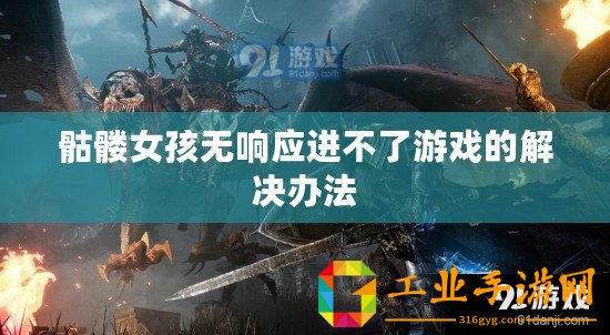 骷髏女孩無響應(yīng)進(jìn)不了游戲的解決辦法