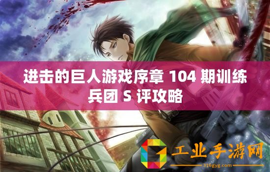 進(jìn)擊的巨人游戲序章 104 期訓(xùn)練兵團(tuán) S 評(píng)攻略