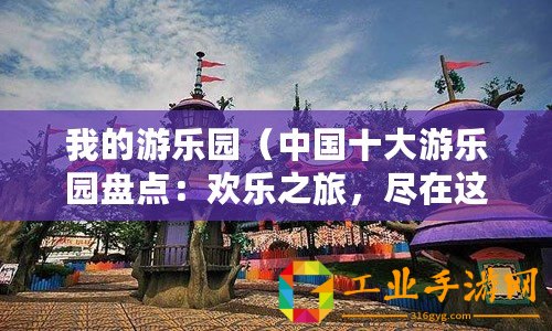 我的游樂園（中國十大游樂園盤點：歡樂之旅，盡在這些精彩主題公園?。? title=