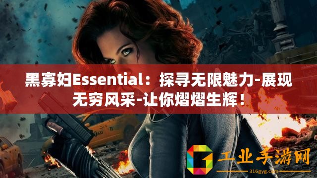 黑寡婦Essential：探尋無限魅力-展現(xiàn)無窮風(fēng)采-讓你熠熠生輝！