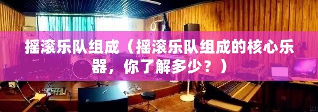搖滾樂隊組成（搖滾樂隊組成的核心樂器，你了解多少？）