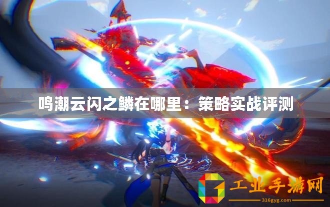 鳴潮云閃之鱗在哪里：策略實戰(zhàn)評測