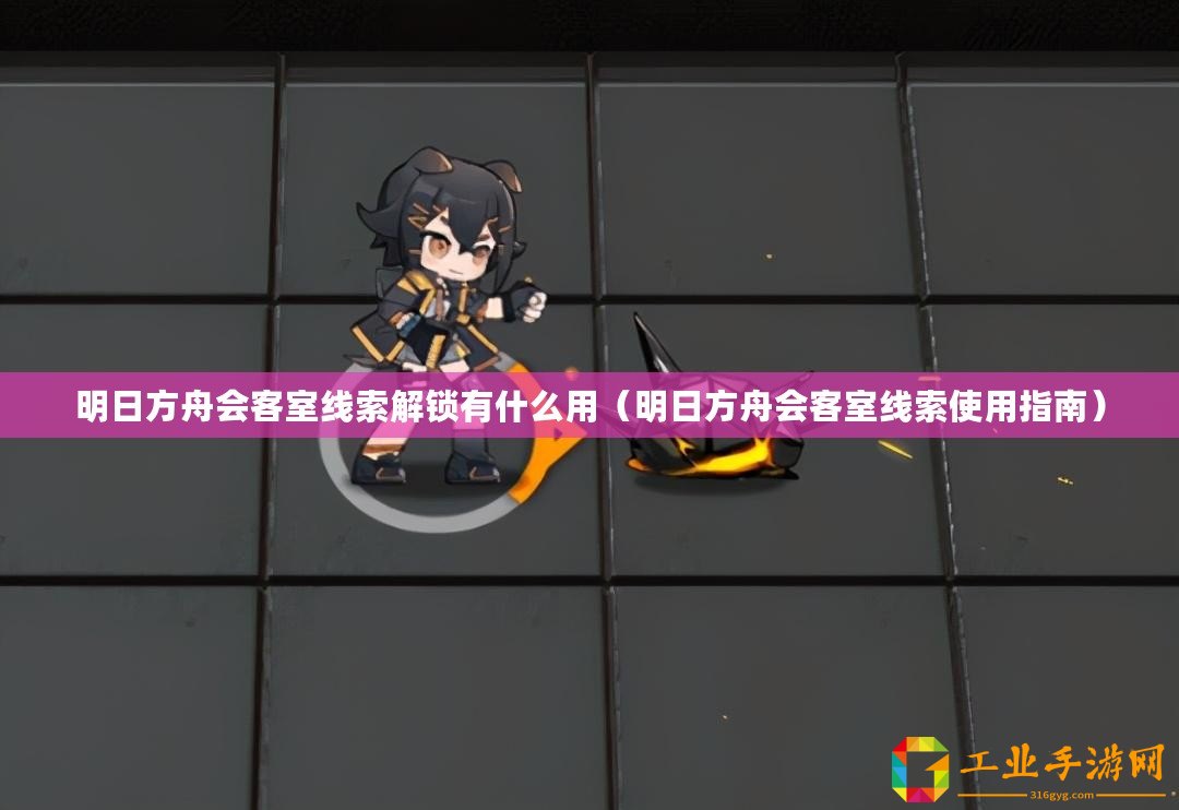 明日方舟會(huì)客室線索解鎖有什么用（明日方舟會(huì)客室線索使用指南）