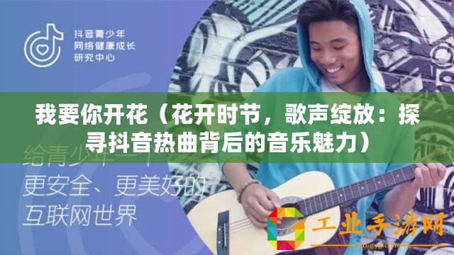 我要你開(kāi)花（花開(kāi)時(shí)節(jié)，歌聲綻放：探尋抖音熱曲背后的音樂(lè)魅力）