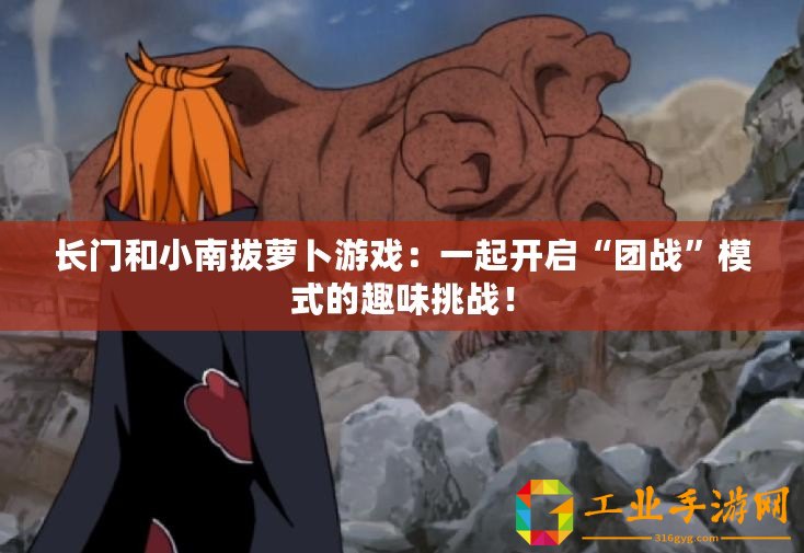 長門和小南拔蘿卜游戲：一起開啟“團(tuán)戰(zhàn)”模式的趣味挑戰(zhàn)！