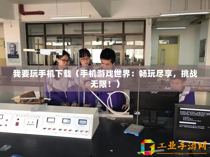 我要玩手機下載（手機游戲世界：暢玩盡享，挑戰(zhàn)無限！）