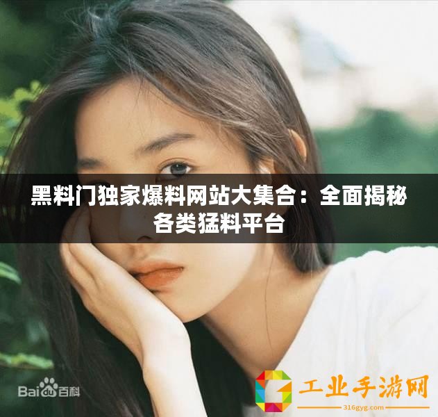 黑料門獨家爆料網(wǎng)站大集合：全面揭秘各類猛料平臺