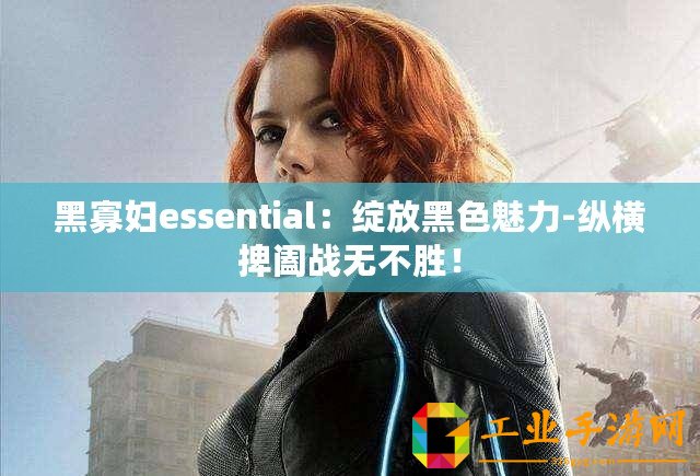 黑寡婦essential：綻放黑色魅力-縱橫捭闔戰無不勝！