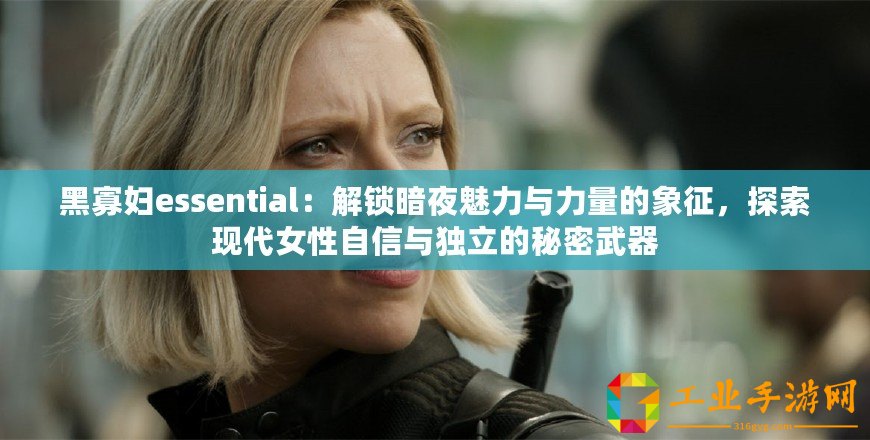 黑寡婦essential：解鎖暗夜魅力與力量的象征，探索現(xiàn)代女性自信與獨立的秘密武器