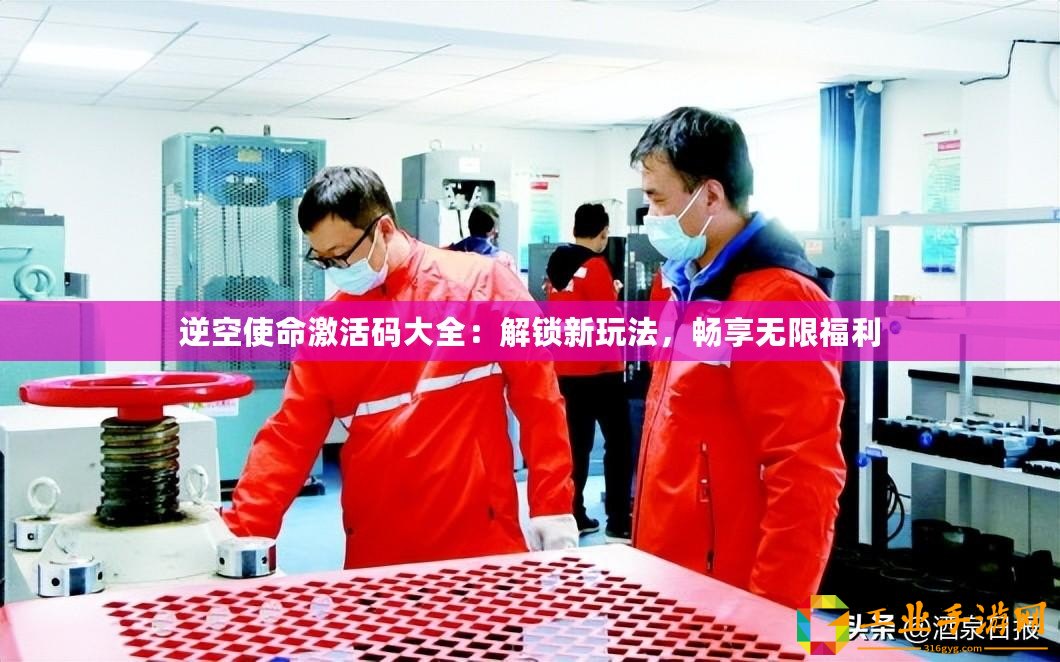 逆空使命激活碼大全：解鎖新玩法，暢享無限福利