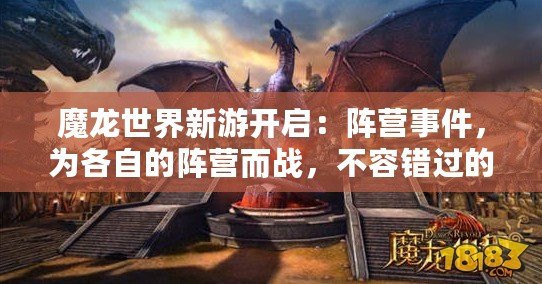 魔龍世界新游開啟：陣營事件，為各自的陣營而戰(zhàn)，不容錯過的奇幻大作
