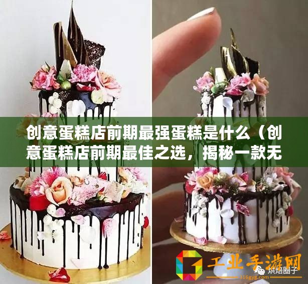 創(chuàng)意蛋糕店前期最強蛋糕是什么（創(chuàng)意蛋糕店前期最佳之選，揭秘一款無敵蛋糕品牌！）