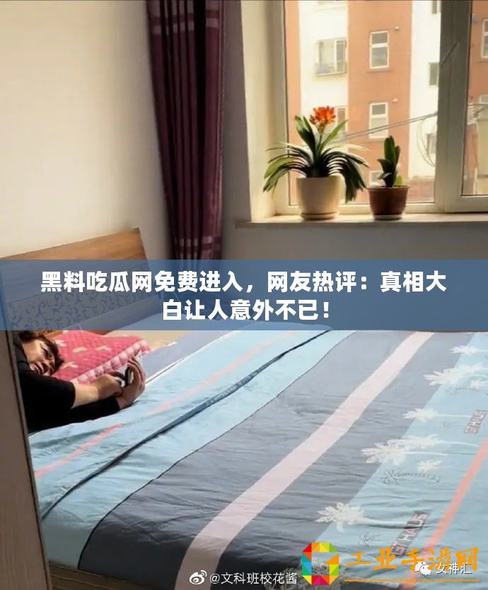 黑料吃瓜網(wǎng)免費(fèi)進(jìn)入，網(wǎng)友熱評(píng)：真相大白讓人意外不已！