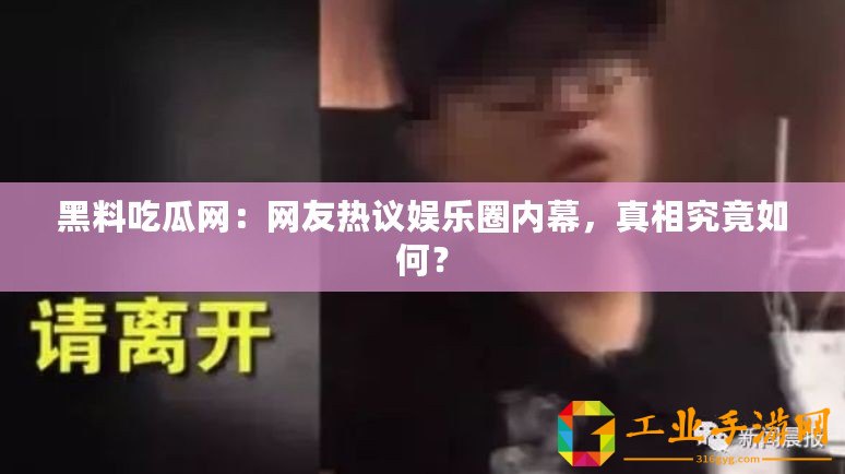 黑料吃瓜網：網友熱議娛樂圈內幕，真相究竟如何？