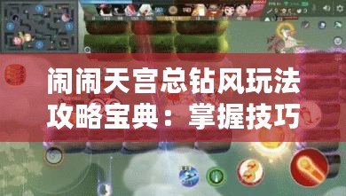 鬧鬧天宮總鉆風玩法攻略寶典：掌握技巧，輕松登頂勝場