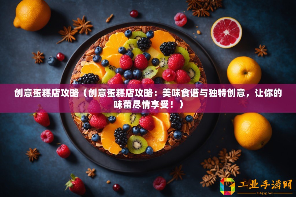 創(chuàng)意蛋糕店攻略（創(chuàng)意蛋糕店攻略：美味食譜與獨特創(chuàng)意，讓你的味蕾盡情享受！）