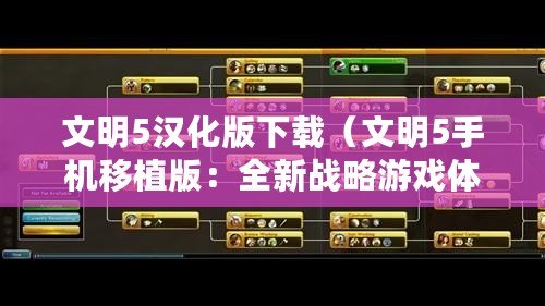 文明5漢化版下載（文明5手機移植版：全新戰略游戲體驗，帶你重返歷史長河！）