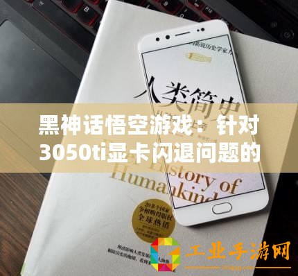 黑神話悟空游戲：針對3050ti顯卡閃退問題的詳細(xì)解決方案