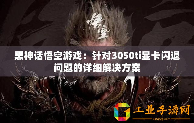 黑神話悟空游戲：針對3050ti顯卡閃退問題的詳細(xì)解決方案