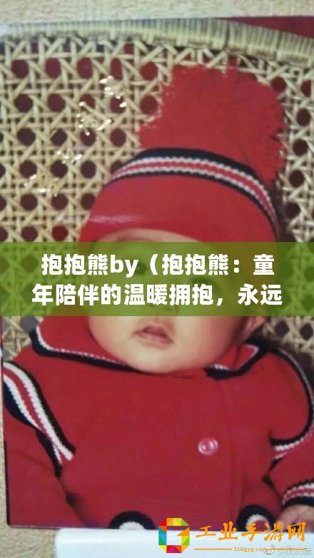 抱抱熊by（抱抱熊：童年陪伴的溫暖擁抱，永遠(yuǎn)不會(huì)過時(shí)！）