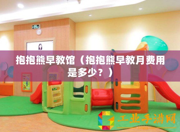 抱抱熊早教館（抱抱熊早教月費(fèi)用是多少？）