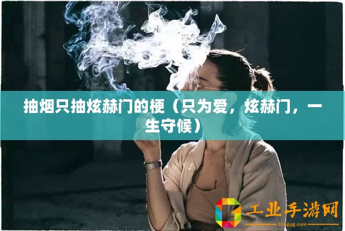 抽煙只抽炫赫門的梗（只為愛，炫赫門，一生守候）