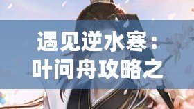 遇見(jiàn)逆水寒：葉問(wèn)舟攻略之如何以送西湖蓮花提升好感度