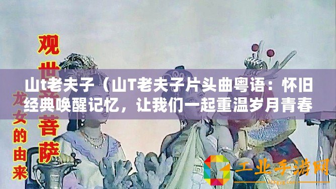 山t老夫子（山T老夫子片頭曲粵語：懷舊經(jīng)典喚醒記憶，讓我們一起重溫歲月青春）