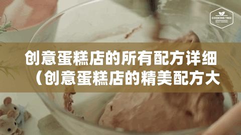 創(chuàng)意蛋糕店的所有配方詳細(xì)（創(chuàng)意蛋糕店的精美配方大揭秘，附詳細(xì)步驟及圖片！）
