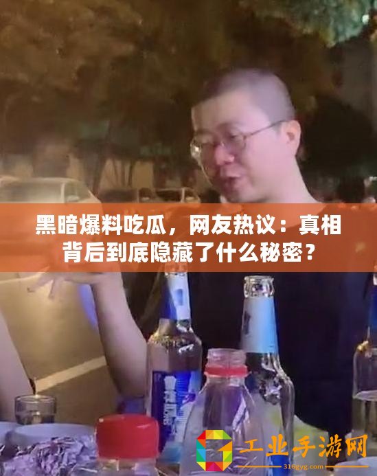 黑暗爆料吃瓜，網(wǎng)友熱議：真相背后到底隱藏了什么秘密？