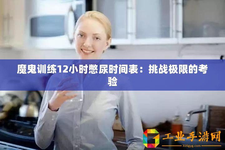 魔鬼訓(xùn)練12小時憋尿時間表：挑戰(zhàn)極限的考驗