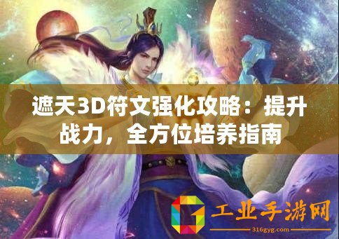 遮天3D符文強(qiáng)化攻略：提升戰(zhàn)力，全方位培養(yǎng)指南