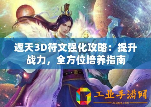 遮天3D符文強(qiáng)化攻略：提升戰(zhàn)力，全方位培養(yǎng)指南