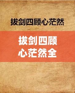 拔劍四顧心茫然全詩（茫然四顧，拔劍心全）