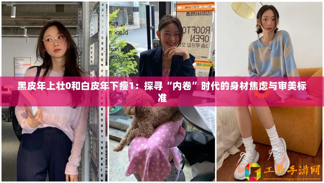 黑皮年上壯0和白皮年下瘦1：探尋“內(nèi)卷”時(shí)代的身材焦慮與審美標(biāo)準(zhǔn)