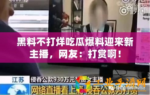 黑料不打烊吃瓜爆料迎來新主播，網(wǎng)友：打賞啊！