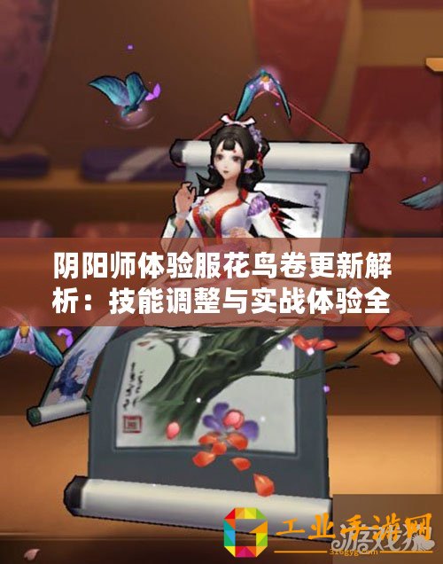 陰陽(yáng)師體驗(yàn)服花鳥(niǎo)卷更新解析：技能調(diào)整與實(shí)戰(zhàn)體驗(yàn)全面點(diǎn)評(píng)（7月28日更新后）