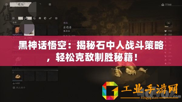 黑神話悟空：揭秘石中人戰斗策略，輕松克敵制勝秘籍！