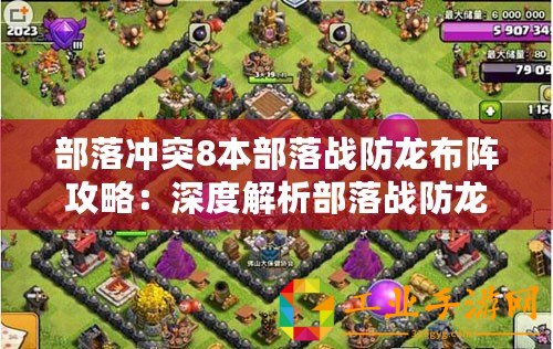 部落沖突8本部落戰(zhàn)防龍布陣攻略：深度解析部落戰(zhàn)防龍陣型布局與實(shí)戰(zhàn)運(yùn)用