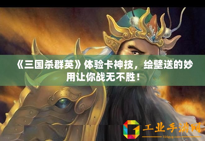 《三國(guó)殺群英》體驗(yàn)卡神技，繪壁送的妙用讓你戰(zhàn)無不勝！