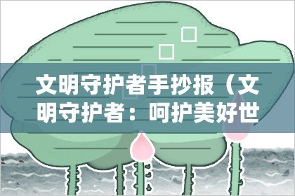 文明守護(hù)者手抄報（文明守護(hù)者：呵護(hù)美好世界）