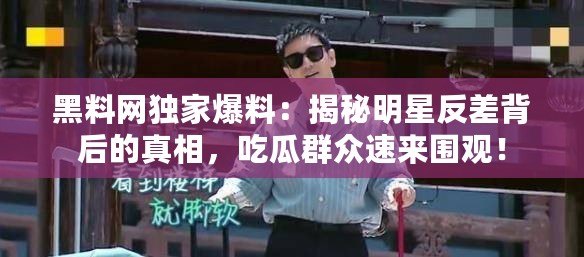 黑料網獨家爆料：揭秘明星反差背后的真相，吃瓜群眾速來圍觀！