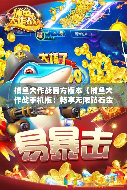 捕魚大作戰(zhàn)官方版本（捕魚大作戰(zhàn)手機(jī)版：暢享無限鉆石金幣樂趣！）