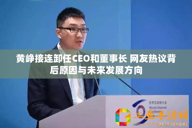 黃崢接連卸任CEO和董事長 網(wǎng)友熱議背后原因與未來發(fā)展方向