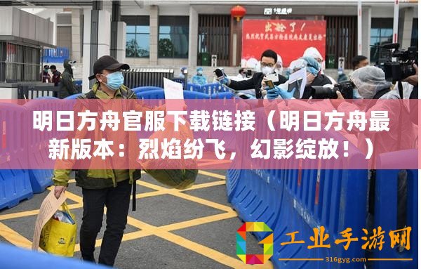 明日方舟官服下載鏈接（明日方舟最新版本：烈焰紛飛，幻影綻放?。?/>			</a>
		</figure>
		<div   id=